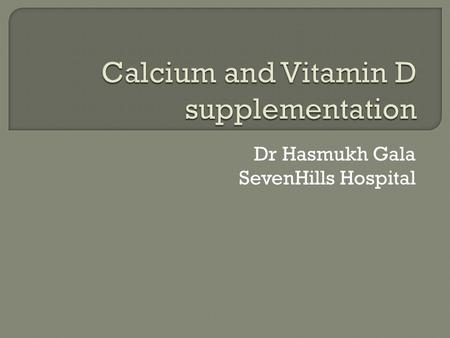 Dr Hasmukh Gala SevenHills Hospital.  99% of calcium present in bone and teeth  Less than 1% of calcium present in blood, intracellular fluid & muscle.