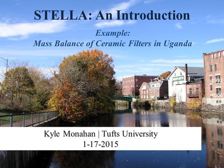 STELLA: An Introduction Example: Mass Balance of Ceramic Filters in Uganda Kyle Monahan | Tufts University 1-17-2015 1992 2006.