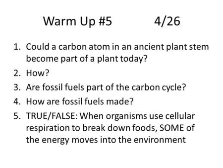 Warm Up #54/26 1.Could a carbon atom in an ancient plant stem become part of a plant today? 2.How? 3.Are fossil fuels part of the carbon cycle? 4.How are.