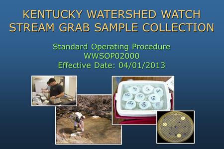 Standard Operating Procedure WWSOP02000 Effective Date: 04/01/2013 KENTUCKY WATERSHED WATCH STREAM GRAB SAMPLE COLLECTION.