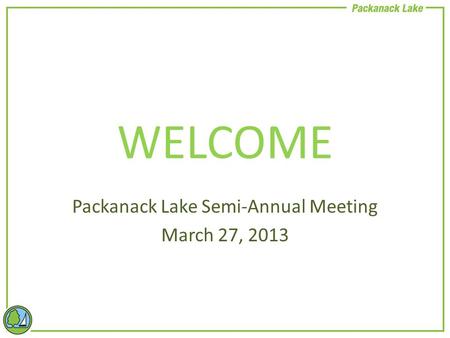 WELCOME Packanack Lake Semi-Annual Meeting March 27, 2013.