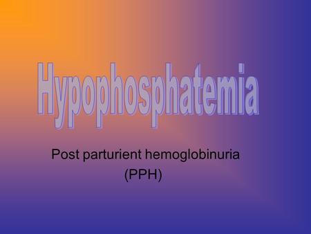 Post parturient hemoglobinuria (PPH) **it is common occur in highly producing dairy cows in the 1 st 2-4 weeks after calving & in the 5 th – 7 th month.