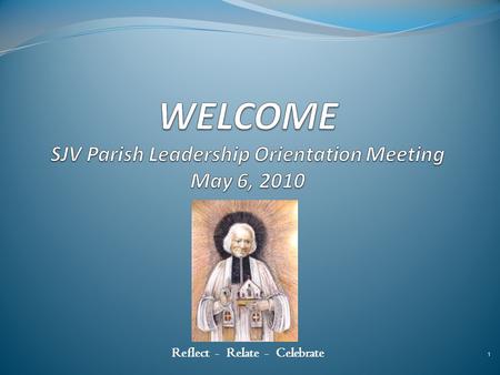 1 Reflect - Relate - Celebrate. 2 Agenda TimeTopic / Activity 7:00Opening Prayer and Welcome Message Fr Rios 7:10Why Reorganize ?Olga Rodriguez 7:15Goals/Reflection.