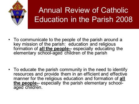 Annual Review of Catholic Education in the Parish 2008 To communicate to the people of the parish around a key mission of the parish: education and religious.