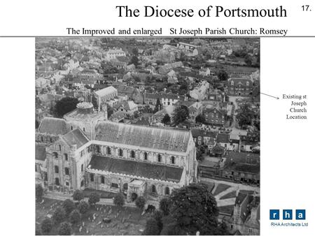 Rha RHA Architects Ltd 17. The Diocese of Portsmouth The Improved and enlarged St Joseph Parish Church: Romsey Existing st Joseph Church Location.