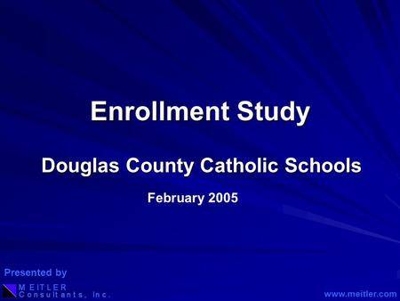 Enrollment Study Douglas County Catholic Schools February 2005 www.meitler.com Presented by.