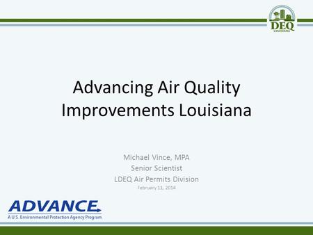 Advancing Air Quality Improvements Louisiana Michael Vince, MPA Senior Scientist LDEQ Air Permits Division February 11, 2014.