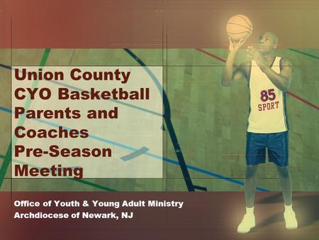 Union County CYO Basketball Parents and Coaches Pre-Season Meeting Office of Youth & Young Adult Ministry Archdiocese of Newark, NJ.