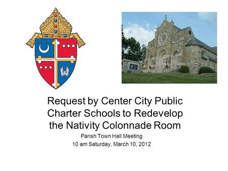 Request by Center City Public Charter Schools to Redevelop the Nativity Colonnade Room Parish Town Hall Meeting 10 am Saturday, March 10, 2012.