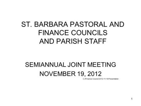 1 ST. BARBARA PASTORAL AND FINANCE COUNCILS AND PARISH STAFF SEMIANNUAL JOINT MEETING NOVEMBER 19, 2012 C://Finance Council 2012-11-19 Presentation.