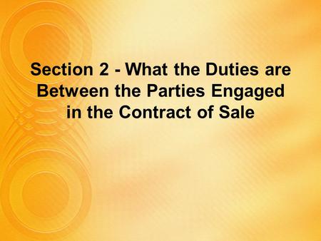 Section 2 - What the Duties are Between the Parties Engaged in the Contract of Sale.