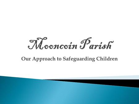 Our Approach to Safeguarding Children. Mooncoin Parish has produced a user friendly child protection policy. It is hoped that each person in the parish.