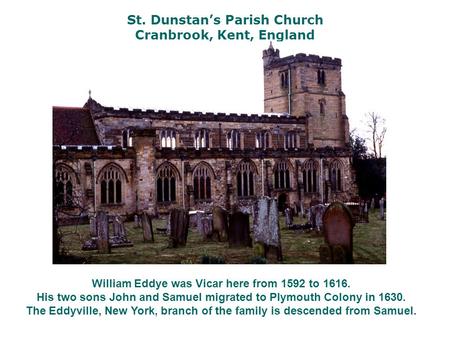 St. Dunstan’s Parish Church Cranbrook, Kent, England William Eddye was Vicar here from 1592 to 1616. His two sons John and Samuel migrated to Plymouth.