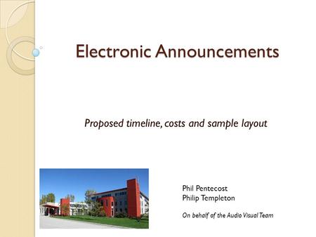 Electronic Announcements Proposed timeline, costs and sample layout Phil Pentecost Philip Templeton On behalf of the Audio Visual Team.