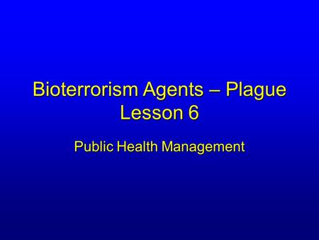 Bioterrorism Agents – Plague Lesson 6 Public Health Management.