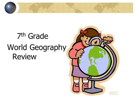 7 th Grade World Geography Review NEXT The purpose of this review is to help prepare you for STAR testing. Since you may not have thought much about.