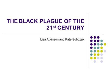 THE BLACK PLAGUE OF THE 21 st CENTURY Lisa Atkinson and Kate Sobczak.