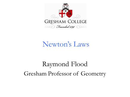 Newton’s Laws Raymond Flood Gresham Professor of Geometry.