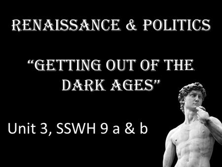 Renaissance & Politics “Getting out of the Dark Ages” Unit 3, SSWH 9 a & b.