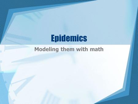 Epidemics Modeling them with math. History of epidemics Plague in 1300’s killed in excess of 25 million people Plague in London in 1665 killed 75,000.