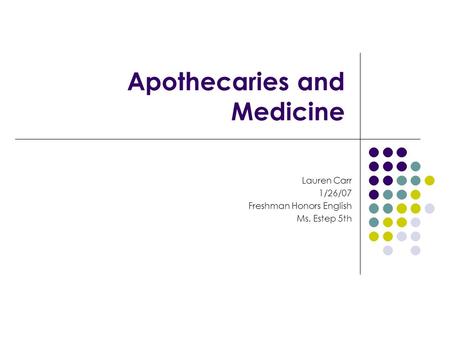 Apothecaries and Medicine Lauren Carr 1/26/07 Freshman Honors English Ms. Estep 5th.