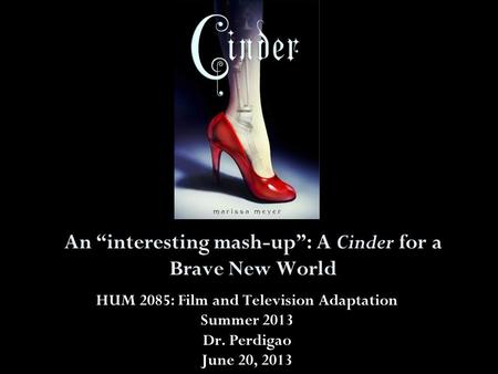 An “interesting mash-up”: A Cinder for a Brave New World HUM 2085: Film and Television Adaptation Summer 2013 Dr. Perdigao June 20, 2013.