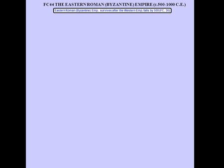 FC44 THE EASTERN ROMAN (BYZANTINE) EMPIRE (c.500-1000 C.E.) Eastern Roman (Byzantine) Emp. survives after the Western Emp. falls by 500 (FC. 36)