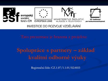 Tato prezentace je hrazena z projektu: Spolupráce s partnery – základ kvalitní odborné výuky Registrační číslo: CZ.1.07/1.1.01/02.0033.