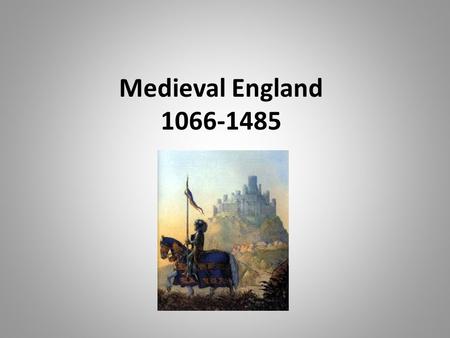 Medieval England 1066-1485. Beginning of the Period… Norman Conquest Battle of Hastings – December 25, 1066 – William the Conqueror becomes William I.