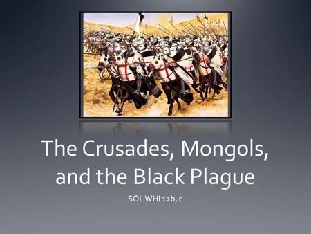 The Crusades, Mongols, and the Black Plague SOL WHI 12b, c.