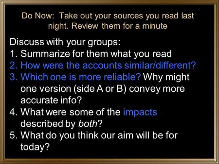 Do Now: Take out your sources you read last night. Review them for a minute Discuss with your groups: 1.Summarize for them what you read 2.How were the.