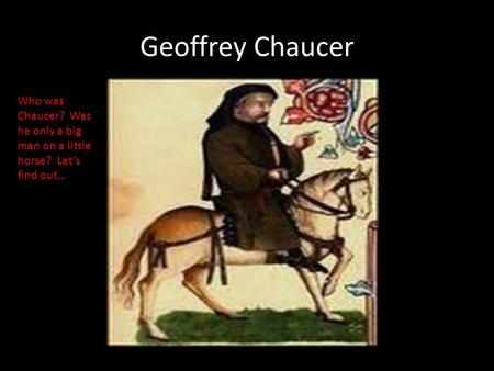 Geoffrey Chaucer Who was Chaucer? Was he only a big man on a little horse? Let’s find out…