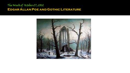 The Week of October 27, 2012 Edgar Allan Poe and Gothic Literature