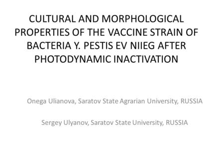 CULTURAL AND MORPHOLOGICAL PROPERTIES OF THE VACCINE STRAIN OF BACTERIA Y. PESTIS EV NIIEG AFTER PHOTODYNAMIC INACTIVATION Onega Ulianova, Saratov State.