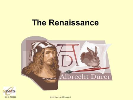 ©2010, TESCCCWorld History, Unit 5, Lesson 1 The Renaissance.