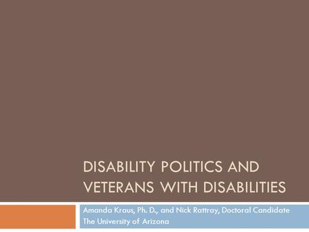 DISABILITY POLITICS AND VETERANS WITH DISABILITIES Amanda Kraus, Ph. D., and Nick Rattray, Doctoral Candidate The University of Arizona.