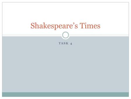 TASK 4 Shakespeare’s Times. Who ruled during Shakespeare’s time? Monarch #1: Queen Elizabeth Time Period Called: The Elizabethan Era/ The Golden Age Monarch.