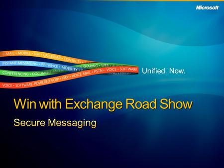 Unified. Now. Win with Exchange Road Show. Secure Messaging Customer Value Proposition Customer Business Challenges Partner Resources Partner Opportunity.