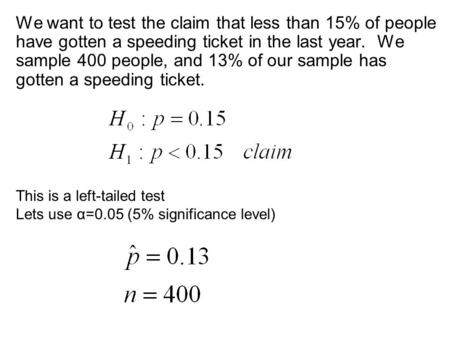 We want to test the claim that less than 15% of people have gotten a speeding ticket in the last year. We sample 400 people, and 13% of our sample has.