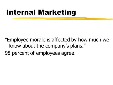 Internal Marketing “Employee morale is affected by how much we know about the company’s plans.” 98 percent of employees agree.