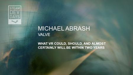 Michael Abrash Valve What VR Could, Should, and Almost Certainly Will Be within Two Years Hi! I’m Michael Abrash, and I’m part of the team working.