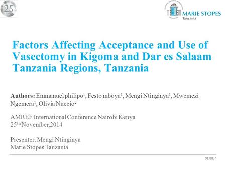 SLIDE 1 Factors Affecting Acceptance and Use of Vasectomy in Kigoma and Dar es Salaam Tanzania Regions, Tanzania Authors: Emmanuel philipo 1, Festo mboya.