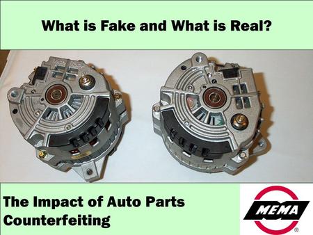 MEMA: Representing motor vehicle product manufacturers in the OE, aftermarket and heavy duty segments What is Fake and What is Real? The Impact of Auto.