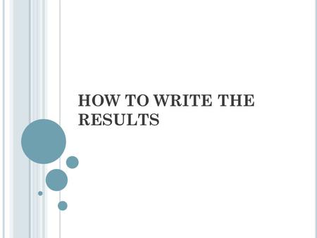 HOW TO WRITE THE RESULTS. Results! Why, man, I have gotten a lot of results. I know several thousand things that won’t work. ─ Thomas A. Edison.