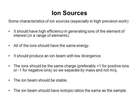 Ion Sources Some characteristics of ion sources (especially in high precision work): It should have high efficiency in generating ions of the element of.