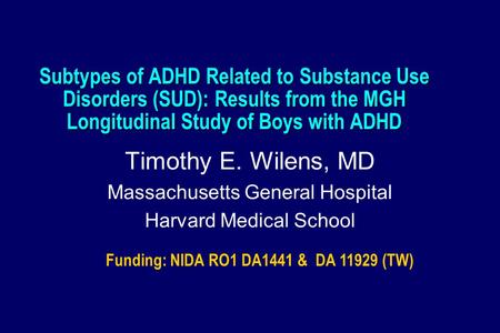 Subtypes of ADHD Related to Substance Use Disorders (SUD): Results from the MGH Longitudinal Study of Boys with ADHD Timothy E. Wilens, MD Massachusetts.