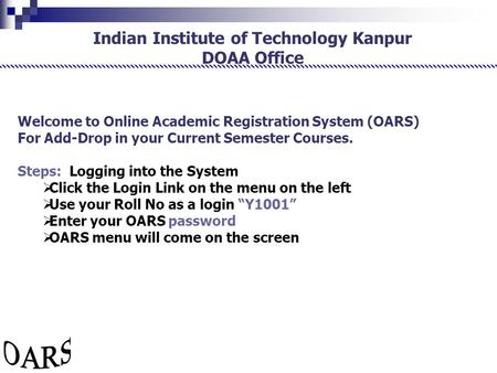 Indian Institute of Technology Kanpur DOAA Office Welcome to Online Academic Registration System (OARS) For Add-Drop in your Current Semester Courses.