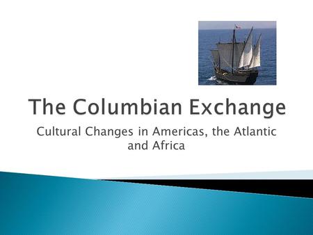 Cultural Changes in Americas, the Atlantic and Africa.