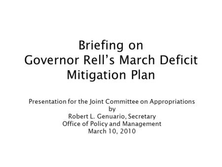 Briefing on Governor Rell’s March Deficit Mitigation Plan Presentation for the Joint Committee on Appropriations by Robert L. Genuario, Secretary Office.