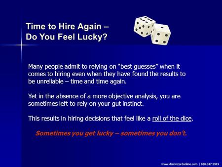 Www.discwizardonline.com | 888.347.2949 Time to Hire Again – Do You Feel Lucky? Many people admit to relying on “best guesses” when it comes to hiring.